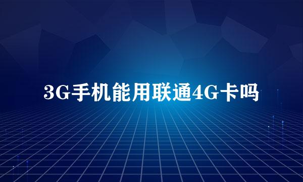 3G手机能用联通4G卡吗