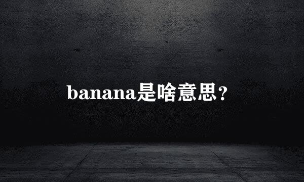 banana是啥意思？