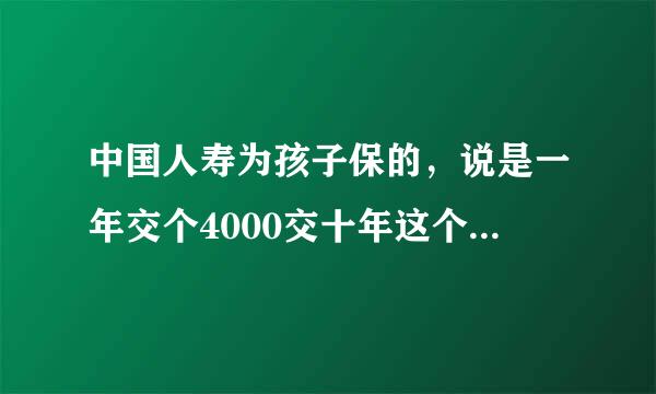 中国人寿为孩子保的，说是一年交个4000交十年这个内容是什么？我妈保的，但是她说不清。。