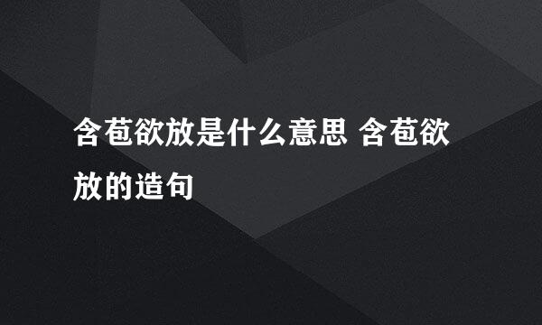 含苞欲放是什么意思 含苞欲放的造句