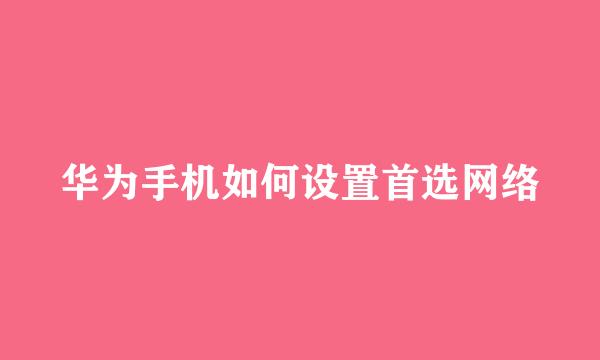 华为手机如何设置首选网络