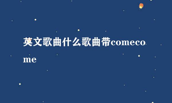 英文歌曲什么歌曲带comecome