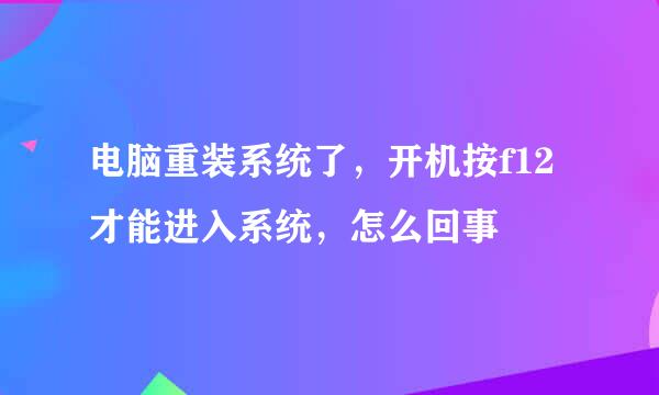 电脑重装系统了，开机按f12才能进入系统，怎么回事