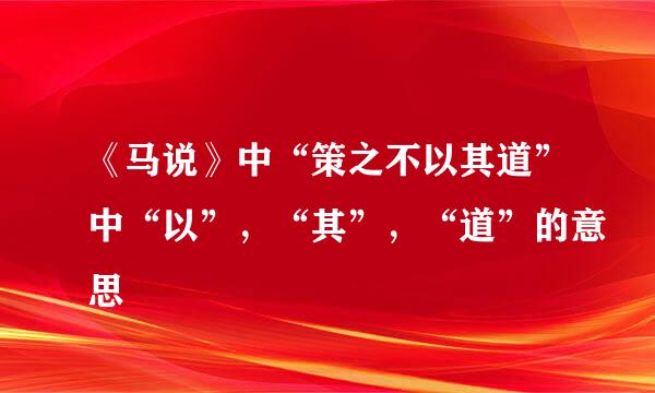 《马说》中“策之不以其道”中“以”，“其”，“道”的意思