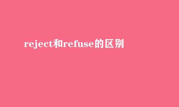 reject和refuse的区别