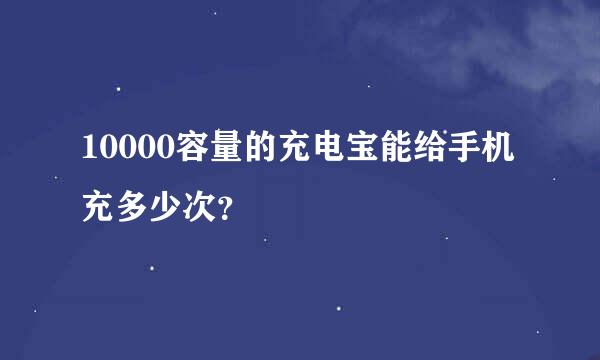 10000容量的充电宝能给手机充多少次？