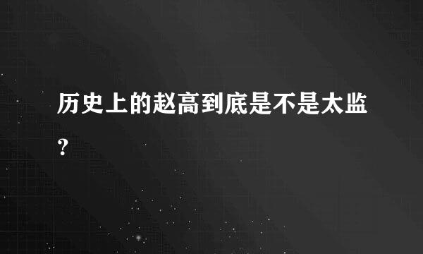 历史上的赵高到底是不是太监？