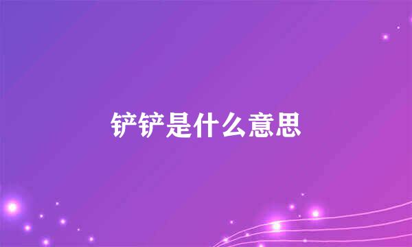 铲铲是什么意思