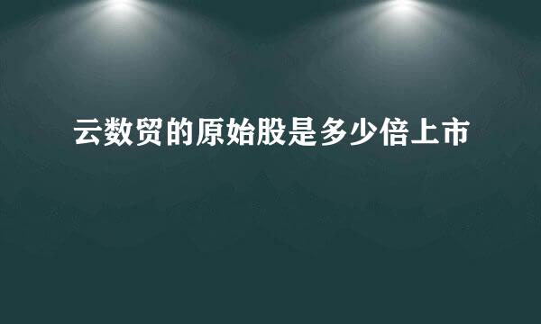 云数贸的原始股是多少倍上市