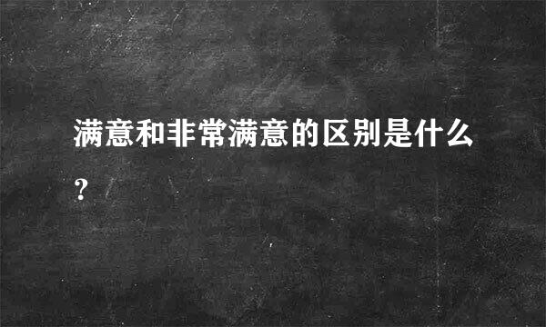 满意和非常满意的区别是什么？