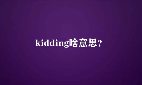 kidding啥意思？