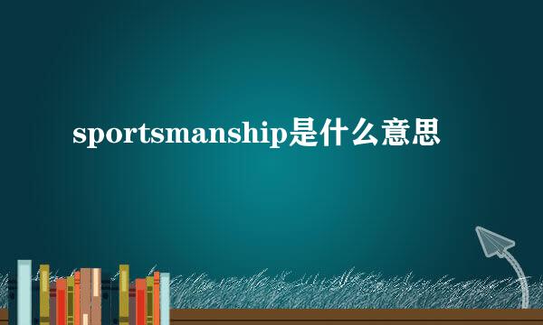 sportsmanship是什么意思