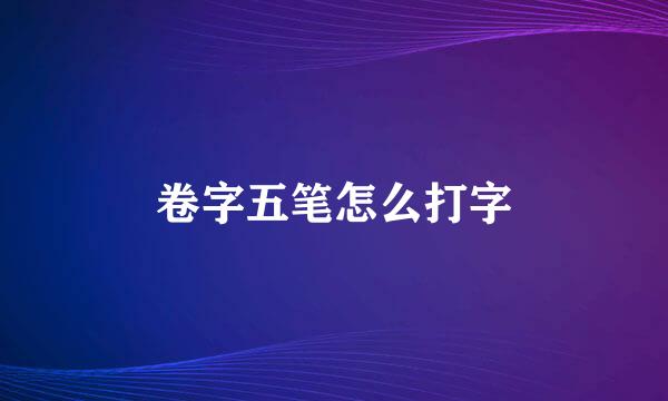 卷字五笔怎么打字