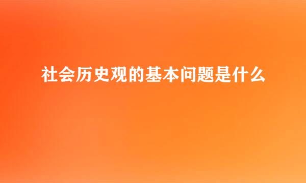 社会历史观的基本问题是什么