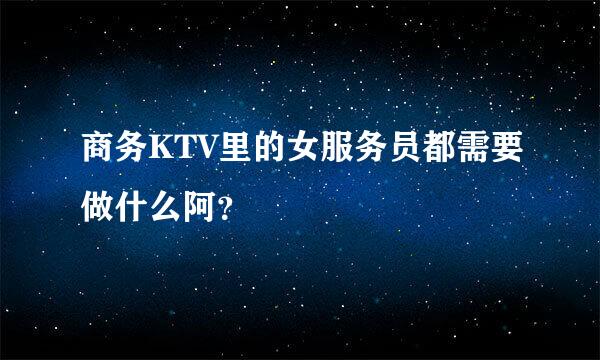 商务KTV里的女服务员都需要做什么阿？