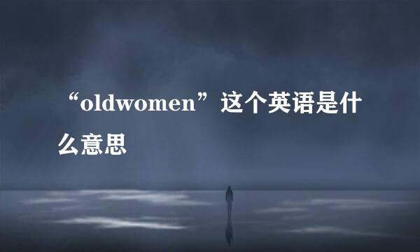 “oldwomen”这个英语是什么意思