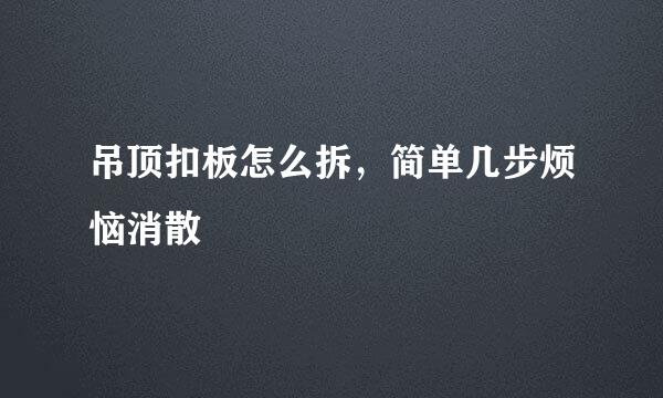 吊顶扣板怎么拆，简单几步烦恼消散