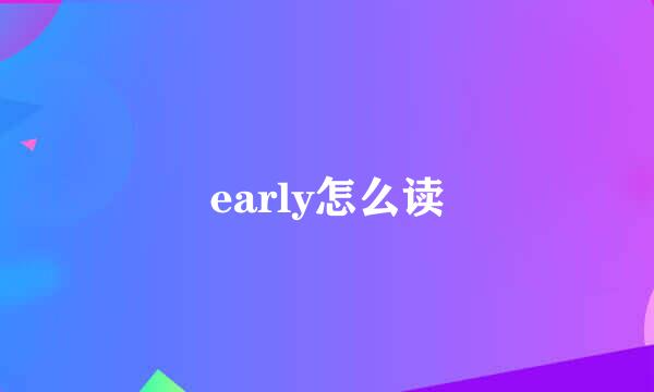 early怎么读