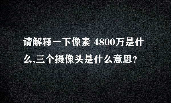 请解释一下像素 4800万是什么,三个摄像头是什么意思？