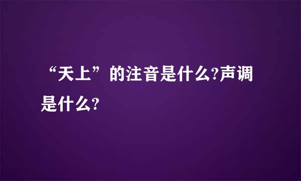 “天上”的注音是什么?声调是什么?