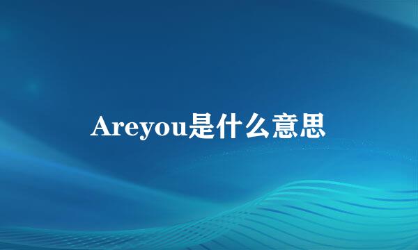 Areyou是什么意思