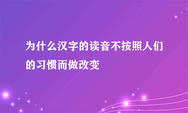 为什么汉字的读音不按照人们的习惯而做改变