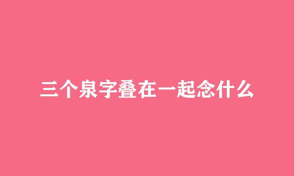 三个泉字叠在一起念什么