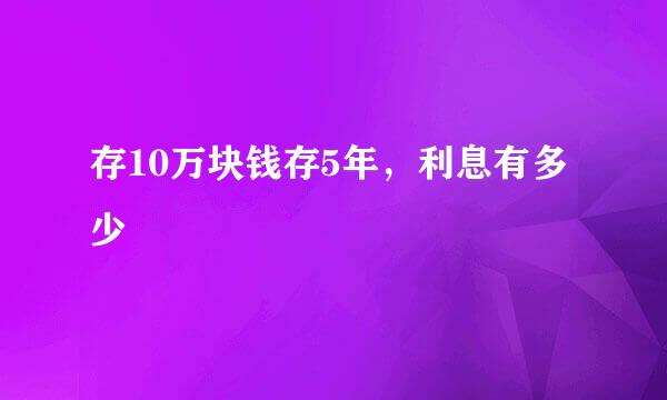 存10万块钱存5年，利息有多少