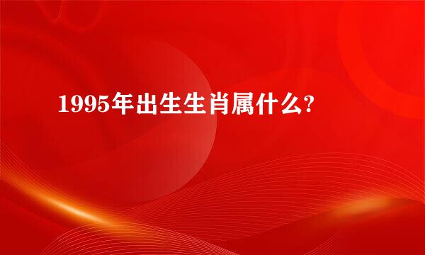 1995年出生生肖属什么?