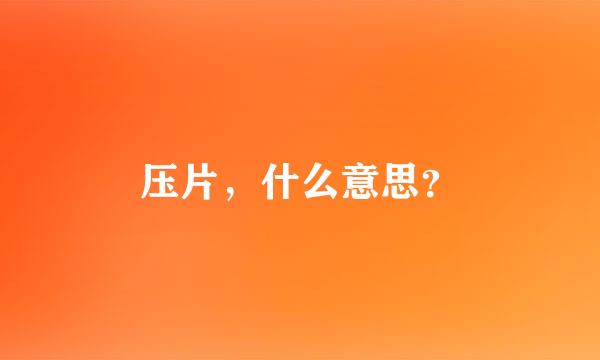 压片，什么意思？