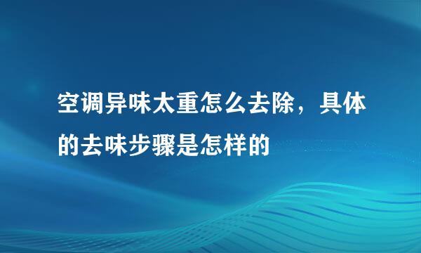 空调异味太重怎么去除，具体的去味步骤是怎样的