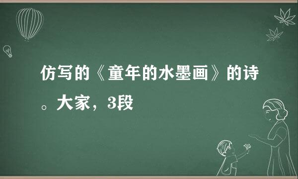 仿写的《童年的水墨画》的诗。大家，3段