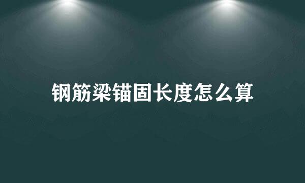 钢筋梁锚固长度怎么算