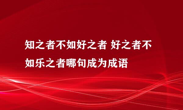 知之者不如好之者 好之者不如乐之者哪句成为成语