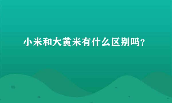 小米和大黄米有什么区别吗？