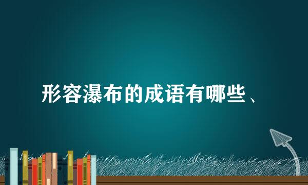 形容瀑布的成语有哪些、