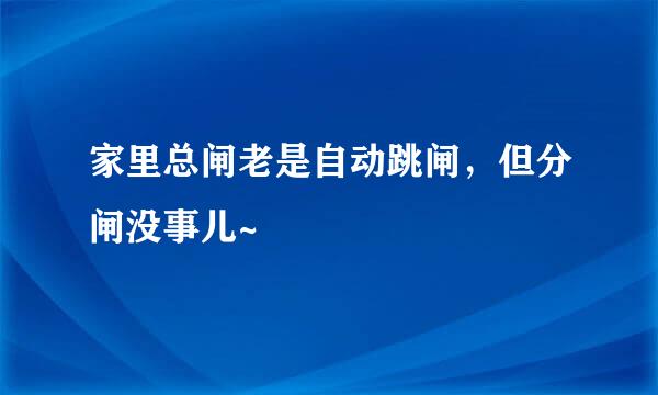 家里总闸老是自动跳闸，但分闸没事儿~