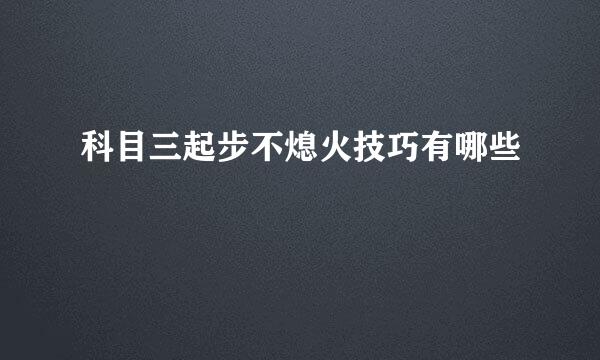 科目三起步不熄火技巧有哪些