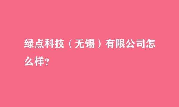 绿点科技（无锡）有限公司怎么样？