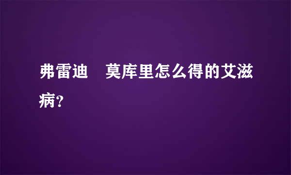 弗雷迪•莫库里怎么得的艾滋病？