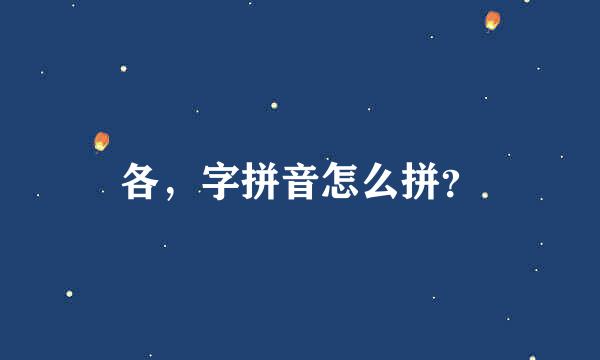 各，字拼音怎么拼？