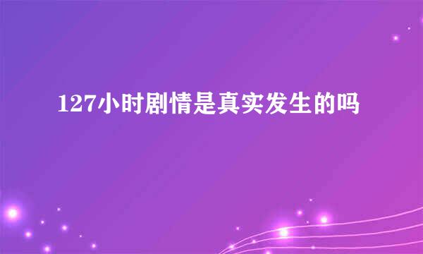 127小时剧情是真实发生的吗