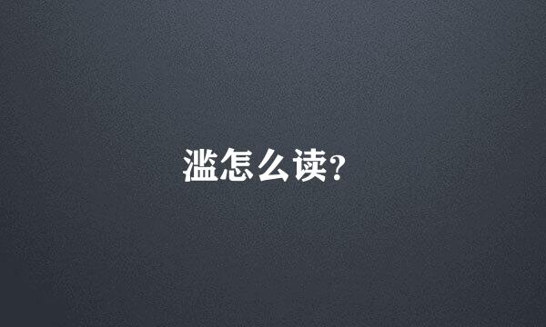 滥怎么读？