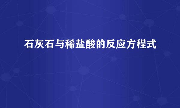 石灰石与稀盐酸的反应方程式