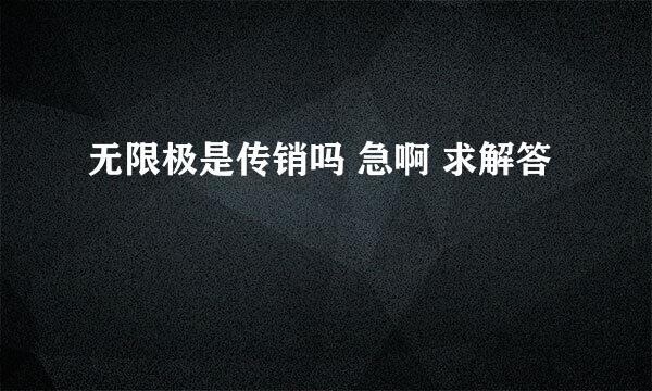 无限极是传销吗 急啊 求解答