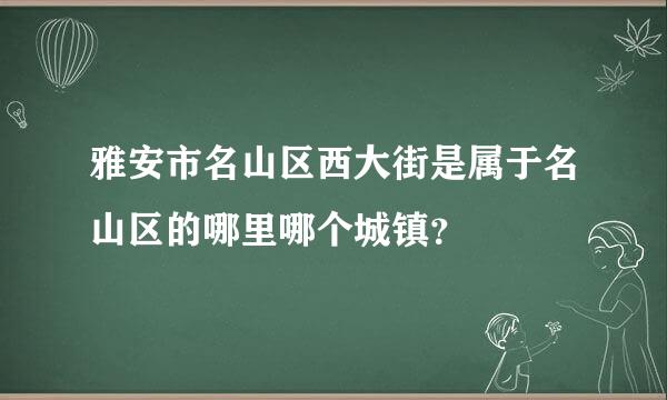 雅安市名山区西大街是属于名山区的哪里哪个城镇？