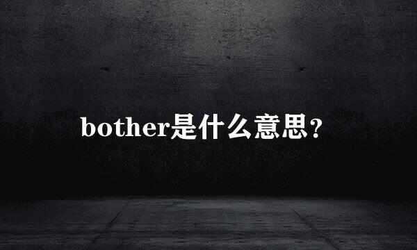 bother是什么意思？