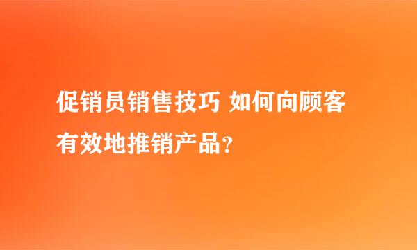 促销员销售技巧 如何向顾客有效地推销产品？