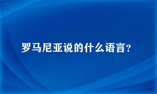 罗马尼亚说的什么语言？