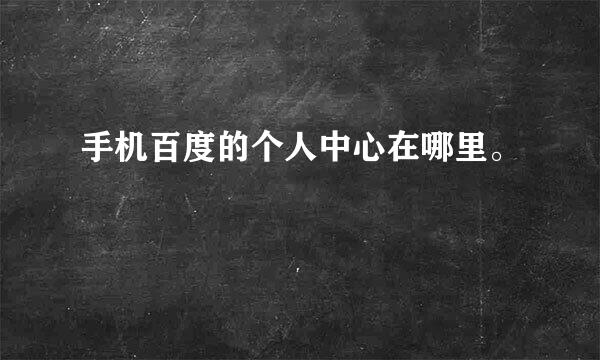 手机百度的个人中心在哪里。